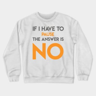 If I Have To Pause The Answer Is No Crewneck Sweatshirt